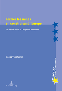 FERMER LES MINES EN CONSTRUISANT L'EUROPE - UNE HISTOIRE SOCIALE DE L'INTEGRATION EUROPEENNE