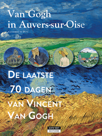 VAN GOGH IN AUVERS-SUR-OISE : DE LAATSE 70 DAGEN VAN VINCENT VAN GOGH (NL).