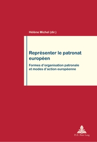 REPRESENTER LE PATRONAT EUROPEEN - FORMES D'ORGANISATION PATRONALE ET MODES D'ACTION EUROPEENNE