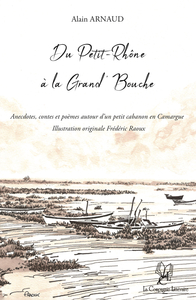 DU PETIT-RHONE A LA GRAND  BOUCHE: ANECDOTES, CONTES ET POEMES AUTOUR D UN PETIT CABANON EN CAMARGUE