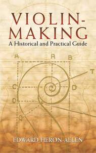 EDWARD HERON-ALLEN : VIOLIN MAKING - A HISTORICAL AND PRACTICAL GUIDE