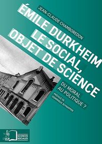 EMILE DURKHEIM,LE SOCIAL,OBJET DES SCIENCES - DU MORAL AU POLITIQUE