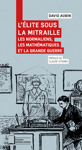 L' ELITE SOUS LA MITRAILLE - LES NORMALIENS, LES MATHEMATIQUES ET LA GRANDE GUERRE - ILLUSTRATIONS,