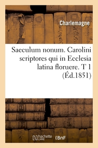 SAECULUM NONUM. CAROLINI SCRIPTORES QUI IN ECCLESIA LATINA FLORUERE. T 1 (ED.1851)