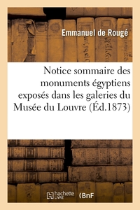 NOTICE SOMMAIRE DES MONUMENTS EGYPTIENS EXPOSES DANS LES GALERIES DU MUSEE DU LOUVRE, (ED.1873)