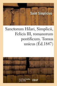 SANCTORUM HILARI, SIMPLICII, FELICIS III, ROMANORUM PONTIFICUM. TOMUS UNICUS (ED.1847)