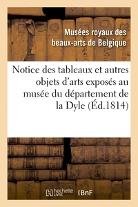 NOTICE DES TABLEAUX ET AUTRES OBJETS D'ARTS EXPOSES AU MUSEE DU DEPARTEMENT DE LA DYLE - , SITUE A B