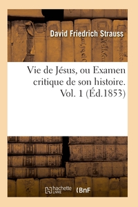 VIE DE JESUS, OU EXAMEN CRITIQUE DE SON HISTOIRE. VOL. 1 (ED.1853)