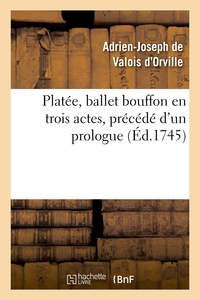 PLATEE, BALLET BOUFFON EN TROIS ACTES, PRECEDE D'UN PROLOGUE REPRESENTE DEVANT LE ROI - , EN SON CHA