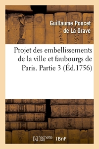 PROJET DES EMBELLISSEMENTS DE LA VILLE ET FAUBOURGS DE PARIS. PARTIE 3 (ED.1756)