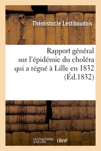 RAPPORT GENERAL SUR L'EPIDEMIE DU CHOLERA QUI A REGNE A LILLE EN 1832 (ED.1832)