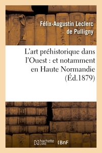 L'ART PREHISTORIQUE DANS L'OUEST : ET NOTAMMENT EN HAUTE NORMANDIE