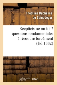 SCEPTICISME OU FOI ? QUESTIONS FONDAMENTALES A RESOUDRE FORCEMENT