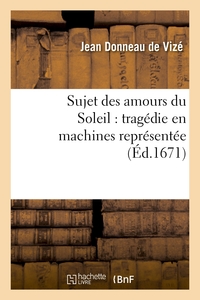 SUJET DES AMOURS DU SOLEIL : TRAGEDIE EN MACHINES REPRESENTEE SUR LE THEATRE ROYAL DU MARAIS - EN FE