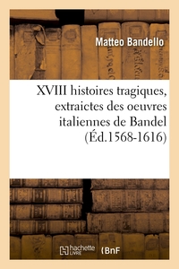 XVIII HISTOIRES TRAGIQUES , EXTRAICTES DES OEUVRES ITALIENNES DE BANDEL (ED.1568-1616)