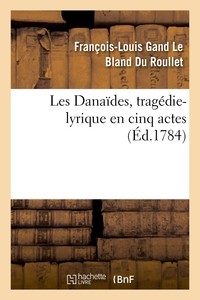 LES DANAIDES, TRAGEDIE-LYRIQUE EN CINQ ACTES REPRESENTEE POUR LA PREMIERE FOIS - SUR LE THEATRE DE L