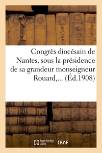 CONGRES DIOCESAIN DE NANTES, SOUS LA PRESIDENCE DE SA GRANDEUR MONSEIGNEUR ROUARD,...