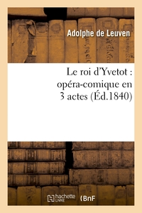 LE ROI D'YVETOT : OPERA-COMIQUE EN 3 ACTES