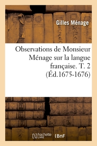 OBSERVATIONS DE MONSIEUR MENAGE SUR LA LANGUE FRANCAISE. T. 2 (ED.1675-1676)