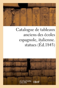 CATALOGUE DE TABLEAUX ANCIENS DES ECOLES ESPAGNOLE, ITALIENNE, STATUES - COMPOSANT LA GALERIE DE M.