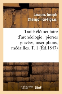 TRAITE ELEMENTAIRE D'ARCHEOLOGIE : PIERRES GRAVEES, INSCRIPTIONS, MEDAILLES. T. 1 (ED.1843)
