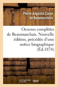 OEUVRES COMPLETES DE BEAUMARCHAIS. NOUVELLE EDITION, PRECEDEE D'UNE NOTICE BIOGRAPHIQUE (ED.1874)
