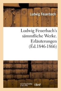 LUDWIG FEUERBACH'S SAMMTLICHE WERKE. ERLAUTERUNGEN (ED.1846-1866)