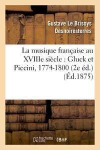LA MUSIQUE FRANCAISE AU XVIIIE SIECLE : GLUCK ET PICCINI, 1774-1800 (2E ED.)