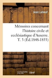 MEMOIRES CONCERNANT L'HISTOIRE CIVILE ET ECCLESIASTIQUE D'AUXERRE. T. 3 (ED.1848-1855)