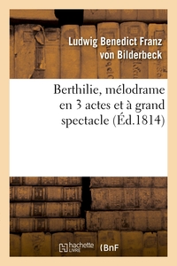 BERTHILIE, MELODRAME EN 3 ACTES ET A GRAND SPECTACLE - . REPRESENTE, POUR LA PREMIERE FOIS, A PARIS,