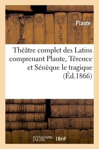 THEATRE COMPLET DES LATINS COMPRENANT PLAUTE, TERENCE ET SENEQUE LE TRAGIQUE (ED.1866)