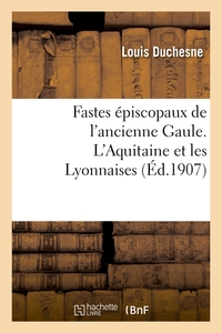 FASTES EPISCOPAUX DE L'ANCIENNE GAULE. L'AQUITAINE ET LES LYONNAISES