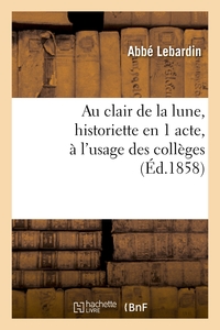 AU CLAIR DE LA LUNE, HISTORIETTE EN 1 ACTE, A L'USAGE DES COLLEGES