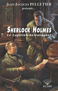 SHERLOCK HOLMES. LE LOGICIEN EXTRAVANGANT