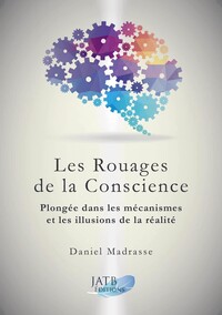 LES ROUAGES DE LA CONSCIENCE - PLONGEE DANS LES MECANISMES ET LES ILLUSIONS DE LA REALITE
