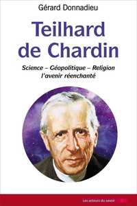 TEILHARD DE CHARDIN - SCIENCE, GEOPOLITIQUE, RELIGION, L'AVENIR REENCHANTE