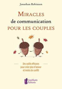 MIRACLES DE COMMUNICATION POUR LES COUPLES - DES OUTILS EFFICACES POUR CREER PLUS D'AMOUR ET MOINS D