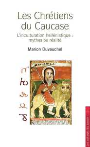 LA CHRETIENTE DISPARUE DANS LE CAUCASE - L'HISTOIRE EURASIATIQUE DU CHRISTIANISME