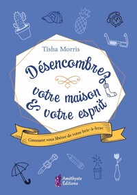 DESENCOMBREZ VOTRE MAISON & VOTRE ESPRIT - COMMENT VOTRE BRIC-A-BRAC VOUS ETOUFFE
