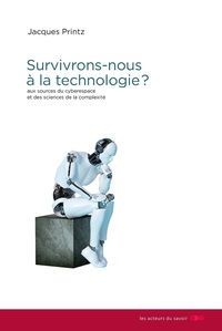 SURVIVRONS-NOUS A LA TECHNOLOGIE ? - AUX SOURCES DU CYBERESPACE ET DES SCIENCES DE LA COMPLEXITE