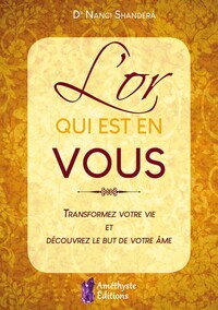 L'OR QUI EST EN VOUS - TRANSFORMEZ VOTRE VIE ET DECOUVREZ LE BUT DE VOTRE AME