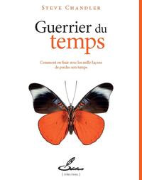 GUERRIER DU TEMPS - COMMENT EN FINIR AVEC LES MILLE FACONS DE PERDRE SON TEMPS