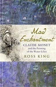 Mad Enchantment Claude Monet and the Painting of the Water Lilies /anglais