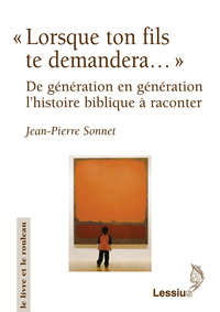 LORSQUE TON FILS TE DEMANDERA... DE GENERATION EN GENERATION L'HISTOIRE BIBLIQUE A RACONTER