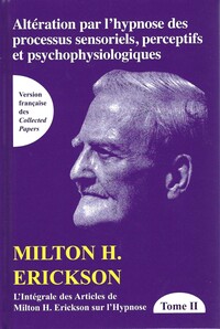 Altération par l'hypnose des processus sensoriels, perceptifs et psychophysiologiques Tome 2 - L'intégrale des articles de Milton H. Erickson sur l'hypnose