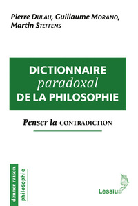 DICTIONNAIRE PARADOXAL DE LA PHILOSOPHIE - PENSER LA CONTRADICTION