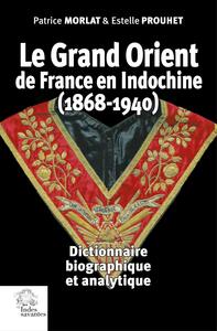 LE GRAND ORIENT DE FRANCE EN INDOCHINE (1868-1940) - DICTIONNAIRE BIOGRAPHIQUE ET ANALYTIQUE