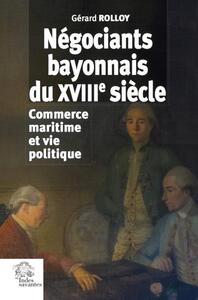 NEGOCIANTS BAYONNAIS DU XVIIIE SIECLE - COMMERCE MARITIME ET VIE POLITIQUE