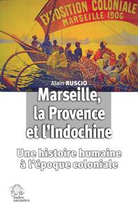 MARSEILLE, LA PROVENCE ET L'INDOCHINE - UNE HISTOIRE HUMAINE A L'ERE COLONIALE
