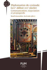 DIPLOMATIES DE CROISADE (XIVE-DEBUT XVIE SIECLE) - COMMUNICATION, NEGOCIATION ET PROPAGANDE